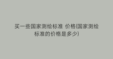 “买一些国家测绘标准 价格(国家测绘标准的价格是多少)